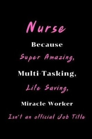 Cover of Nurse Because Super Amazing, Multi-Tasking, Life Saving, Miracle Worker Isn't an official Job Title