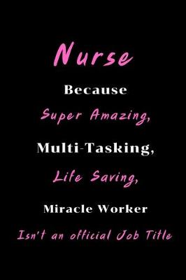 Book cover for Nurse Because Super Amazing, Multi-Tasking, Life Saving, Miracle Worker Isn't an official Job Title