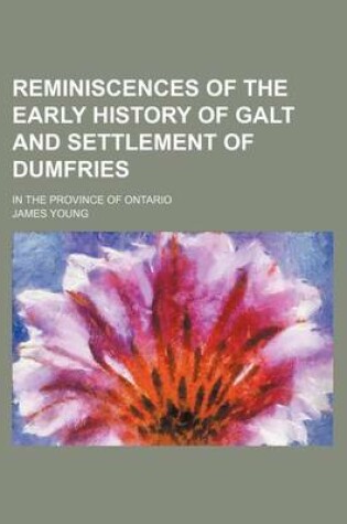 Cover of Reminiscences of the Early History of Galt and Settlement of Dumfries; In the Province of Ontario