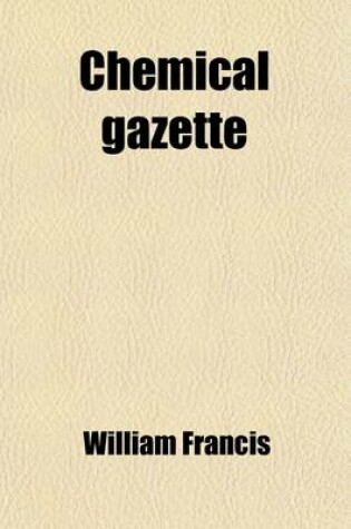 Cover of Chemical Gazette Volume 9; Or, Journal of Practical Chemistry, in All Its Applications to Pharmacy, Arts and Manufactures