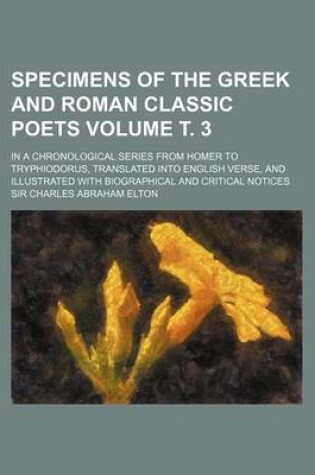 Cover of Specimens of the Greek and Roman Classic Poets; In a Chronological Series from Homer to Tryphiodorus, Translated Into English Verse, and Illustrated W