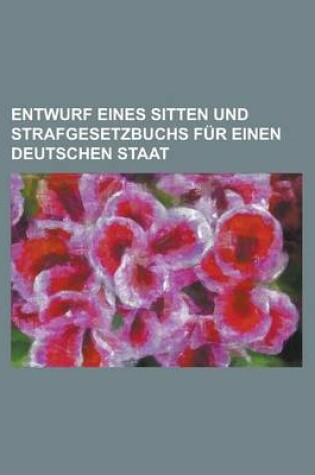 Cover of Entwurf Eines Sitten Und Strafgesetzbuchs F R Einen Deutschen Staat