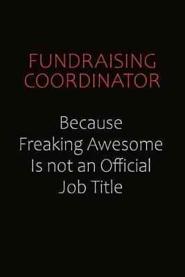 Cover of Fundraising Coordinator Because Freaking Awesome Is Not An Official Job Title