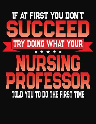 Book cover for If At First You Don't Succeed Try Doing What Your Nursing Professor Told You To Do The First Time