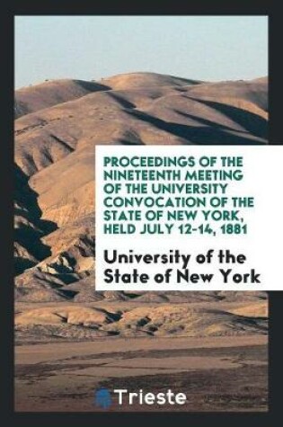 Cover of Proceedings of the Nineteenth Meeting of the University Convocation of the State of New York, Held July 12-14, 1881