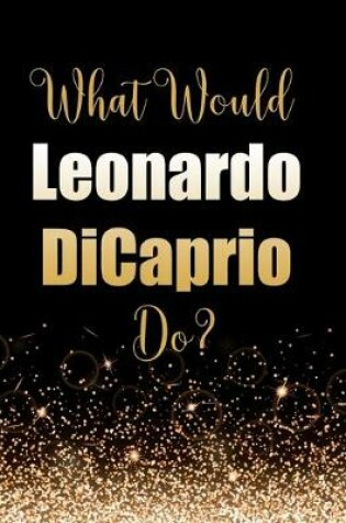 Cover of What Would Leonardo DiCaprio Do?