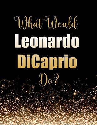 Book cover for What Would Leonardo DiCaprio Do?