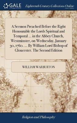 Book cover for A Sermon Preached Before the Right Honourable the Lords Spiritual and Temporal ... in the Abbey Church, Westminster, on Wednesday, January 30, 1760. ... by William Lord Bishop of Gloucester. the Second Edition