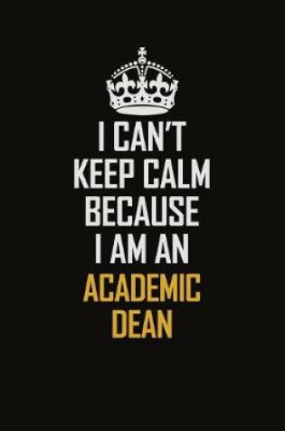 Cover of I Can't Keep Calm Because I Am An Academic Dean