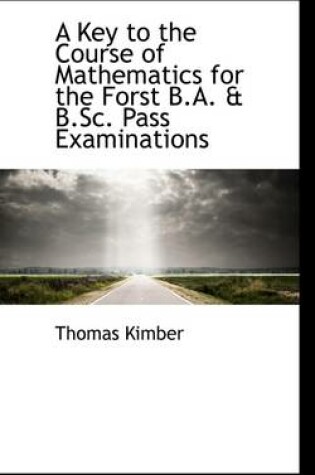 Cover of A Key to the Course of Mathematics for the Forst B.A. & B.SC. Pass Examinations