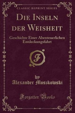 Cover of Die Inseln der Weisheit: Geschichte Einer Abenteuerlichen Entdeckungsfahrt (Classic Reprint)