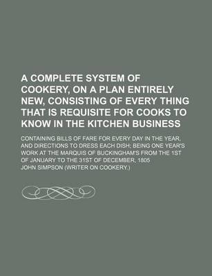 Book cover for A Complete System of Cookery, on a Plan Entirely New, Consisting of Every Thing That Is Requisite for Cooks to Know in the Kitchen Business; Contain