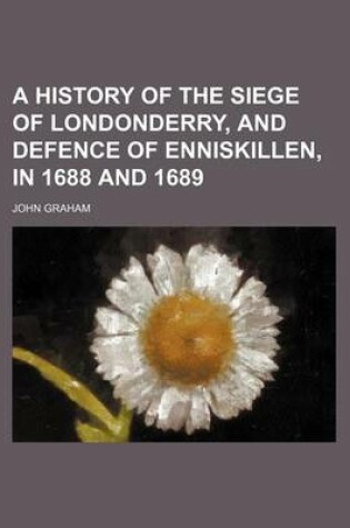 Cover of A History of the Siege of Londonderry, and Defence of Enniskillen, in 1688 and 1689