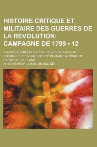 Cover of Histoire Critique Et Militaire Des Guerres de la Revolution (12); Campagne de 1799. Nouvelle Edition, Redigee Sur de Nouveaux Documens, Et Augmentee D'Un Grand Nombre de Cartes Et de Plans