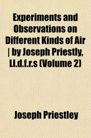 Cover of Experiments and Observations on Different Kinds of Air - By Joseph Priestly, LL.D.F.R.S (Volume 2)