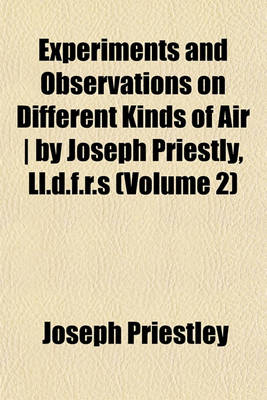 Book cover for Experiments and Observations on Different Kinds of Air - By Joseph Priestly, LL.D.F.R.S (Volume 2)