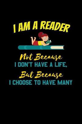 Book cover for I Am A Reader Not Because I Don't Have A Life But Because I Choose To Have Many