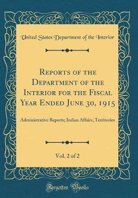 Book cover for Reports of the Department of the Interior for the Fiscal Year Ended June 30, 1915, Vol. 2 of 2: Administrative Reports; Indian Affairs, Territories (Classic Reprint)