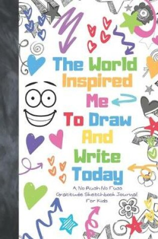 Cover of The World Inspired Me To Draw And Write Today A No Rush No Fuss Gratitude Sketchbook Journal For Kids