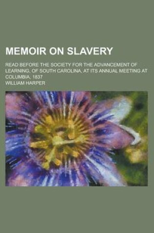 Cover of Memoir on Slavery; Read Before the Society for the Advancement of Learning, of South Carolina, at Its Annual Meeting at Columbia, 1837