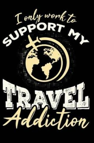 Cover of I Only Work To Support My Travel Addiction