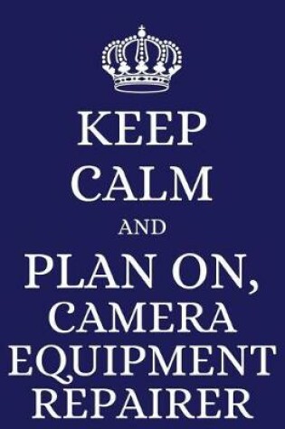 Cover of Keep Calm and Plan on Camera Equipment Repairer
