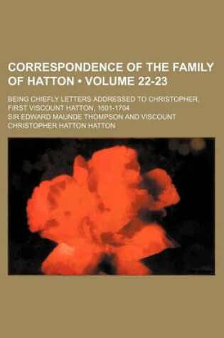 Cover of Correspondence of the Family of Hatton (Volume 22-23); Being Chiefly Letters Addressed to Christopher, First Viscount Hatton, 1601-1704