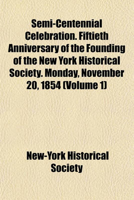 Book cover for Semi-Centennial Celebration. Fiftieth Anniversary of the Founding of the New York Historical Society. Monday, November 20, 1854 (Volume 1)