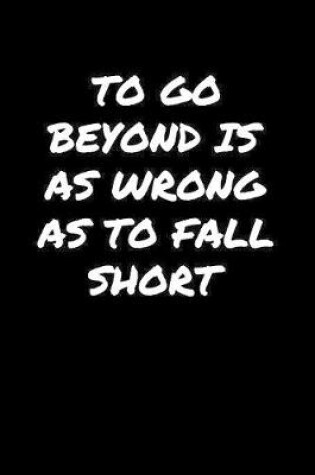 Cover of To Go Beyond Is As Wrong As To Fall Short�