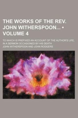 Cover of The Works of the REV. John Witherspoon (Volume 4); To Which Is Prefixed an Account of the Author's Life, in a Sermon Occasioned by His Death