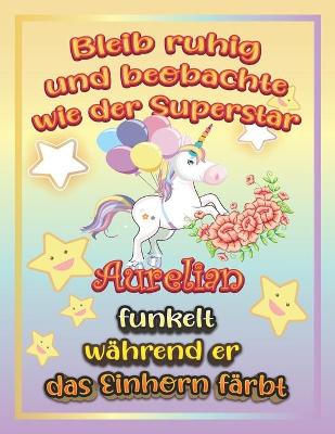 Book cover for Bleib ruhig und beobachte wie Superstar Aurelian funkelt während sie das Einhorn färbt