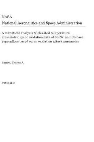 Cover of A Statistical Analysis of Elevated Temperature Gravimetric Cyclic Oxidation Data of 36 Ni- And Co-Base Superalloys Based on an Oxidation Attack Parameter