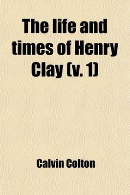 Book cover for The Life and Times of Henry Clay (Volume 1)