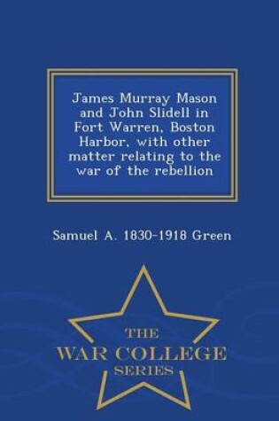 Cover of James Murray Mason and John Slidell in Fort Warren, Boston Harbor, with Other Matter Relating to the War of the Rebellion - War College Series