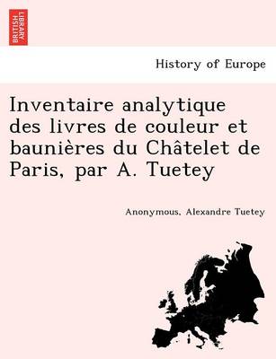 Book cover for Inventaire Analytique Des Livres de Couleur Et Baunie Res Du Cha Telet de Paris, Par A. Tuetey