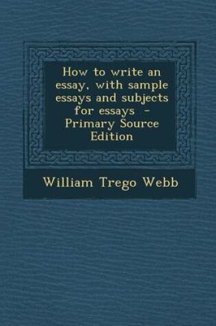 Cover of How to Write an Essay, with Sample Essays and Subjects for Essays - Primary Source Edition