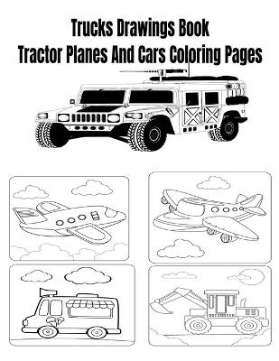 Book cover for Trucks Drawings Book Tractor Planes And Cars Coloring Pages