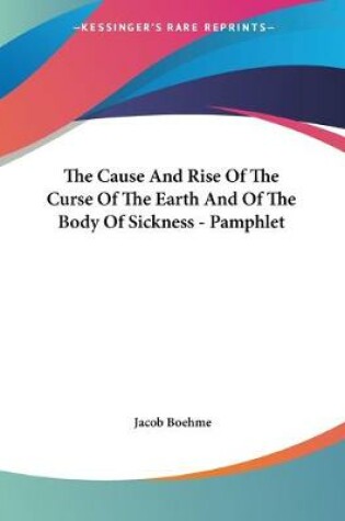 Cover of The Cause And Rise Of The Curse Of The Earth And Of The Body Of Sickness - Pamphlet