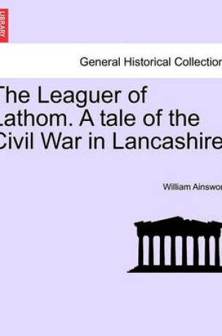 Cover of The Leaguer of Lathom. a Tale of the Civil War in Lancashire. Vol. II.