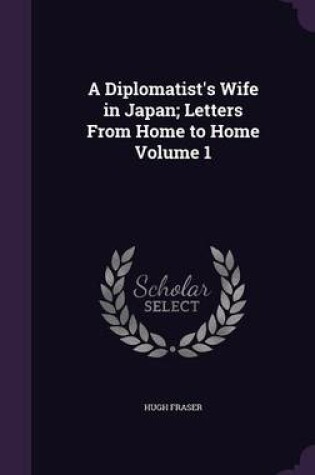 Cover of A Diplomatist's Wife in Japan; Letters from Home to Home Volume 1
