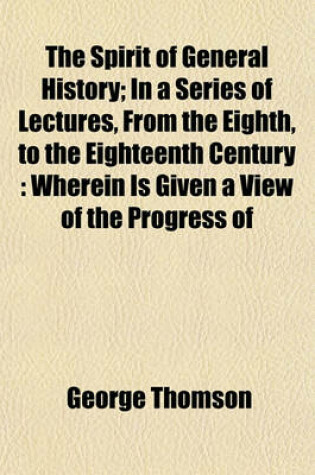 Cover of The Spirit of General History; In a Series of Lectures, from the Eighth, to the Eighteenth Century