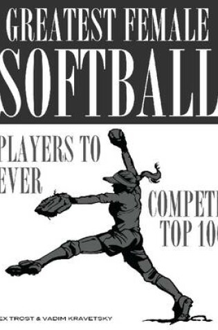 Cover of Greatest Female Softball Players to Ever Compete: Top 100