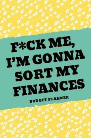 Cover of F*ck Me, I'm Gonna Sort My Finances (Budget Planner)
