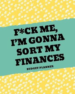 Book cover for F*ck Me, I'm Gonna Sort My Finances (Budget Planner)