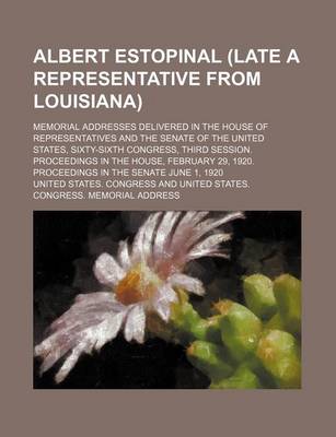 Book cover for Albert Estopinal (Late a Representative from Louisiana); Memorial Addresses Delivered in the House of Representatives and the Senate of the United States, Sixty-Sixth Congress, Third Session. Proceedings in the House, February 29, 1920. Proceedings in the
