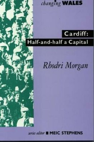 Cover of Changing Wales Series: Cardiff - Half-And-Half a Capital