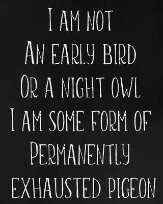Book cover for I Am Not an Early Bird or a Night Owl I Am Some Form of Permanently Exhausted Pigeon