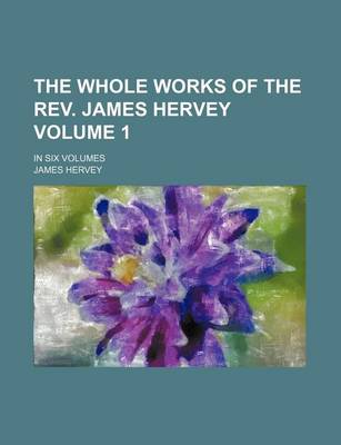 Book cover for The Whole Works of the REV. James Hervey; In Six Volumes Volume 1