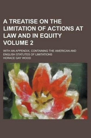 Cover of A Treatise on the Limitation of Actions at Law and in Equity; With an Appendix, Containing the American and English Statutes of Limitations Volume 2