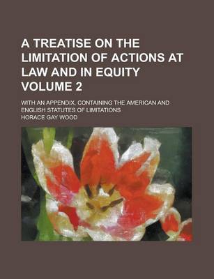 Book cover for A Treatise on the Limitation of Actions at Law and in Equity; With an Appendix, Containing the American and English Statutes of Limitations Volume 2